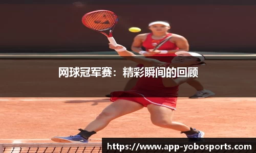 网球冠军赛：精彩瞬间的回顾