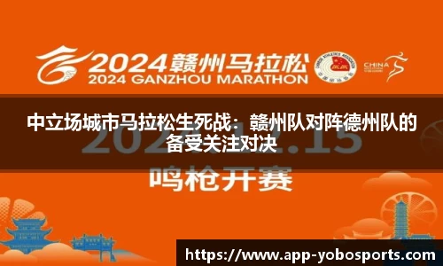 中立场城市马拉松生死战：赣州队对阵德州队的备受关注对决