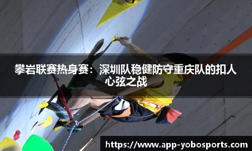 攀岩联赛热身赛：深圳队稳健防守重庆队的扣人心弦之战
