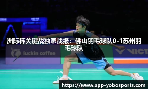 洲际杯关键战独家战报：佛山羽毛球队0-1苏州羽毛球队